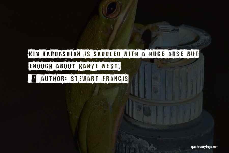 Stewart Francis Quotes: Kim Kardashian Is Saddled With A Huge Arse But Enough About Kanye West.