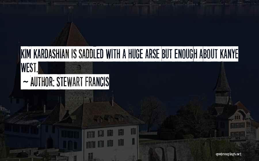 Stewart Francis Quotes: Kim Kardashian Is Saddled With A Huge Arse But Enough About Kanye West.