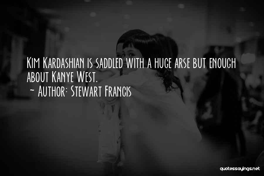 Stewart Francis Quotes: Kim Kardashian Is Saddled With A Huge Arse But Enough About Kanye West.