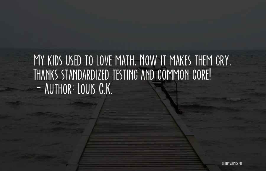 Louis C.K. Quotes: My Kids Used To Love Math. Now It Makes Them Cry. Thanks Standardized Testing And Common Core!