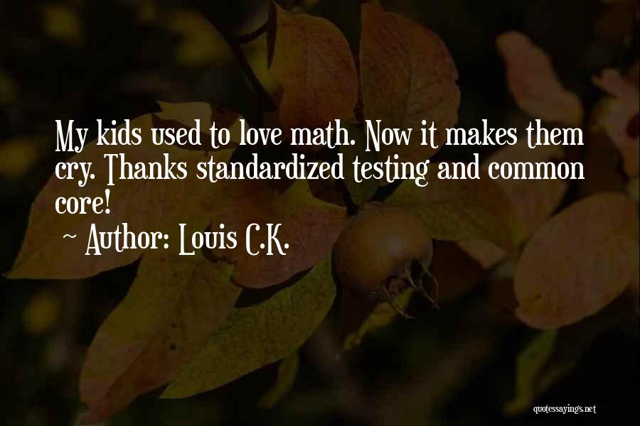Louis C.K. Quotes: My Kids Used To Love Math. Now It Makes Them Cry. Thanks Standardized Testing And Common Core!