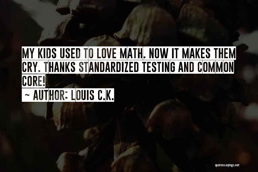 Louis C.K. Quotes: My Kids Used To Love Math. Now It Makes Them Cry. Thanks Standardized Testing And Common Core!