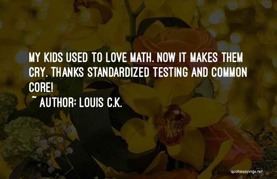 Louis C.K. Quotes: My Kids Used To Love Math. Now It Makes Them Cry. Thanks Standardized Testing And Common Core!