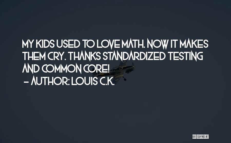 Louis C.K. Quotes: My Kids Used To Love Math. Now It Makes Them Cry. Thanks Standardized Testing And Common Core!