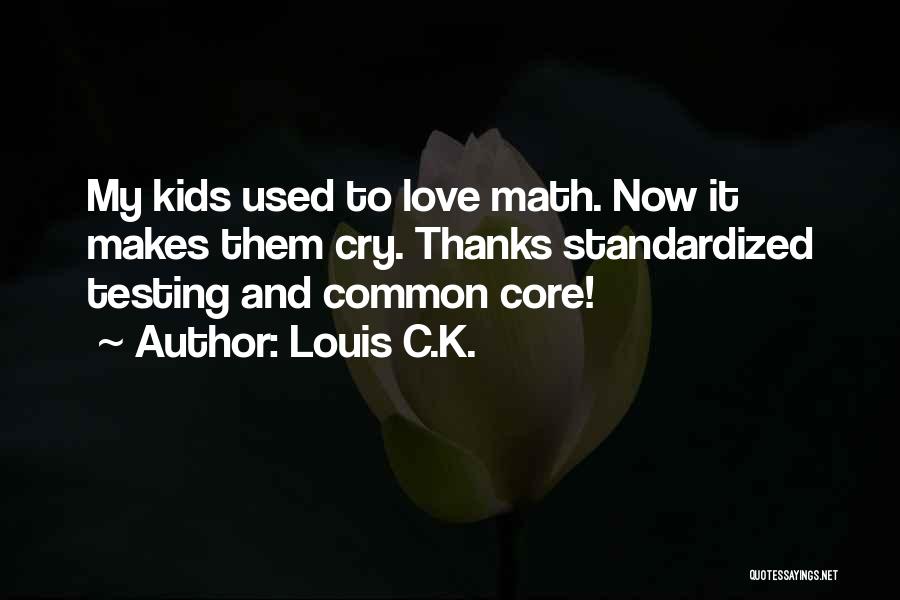 Louis C.K. Quotes: My Kids Used To Love Math. Now It Makes Them Cry. Thanks Standardized Testing And Common Core!