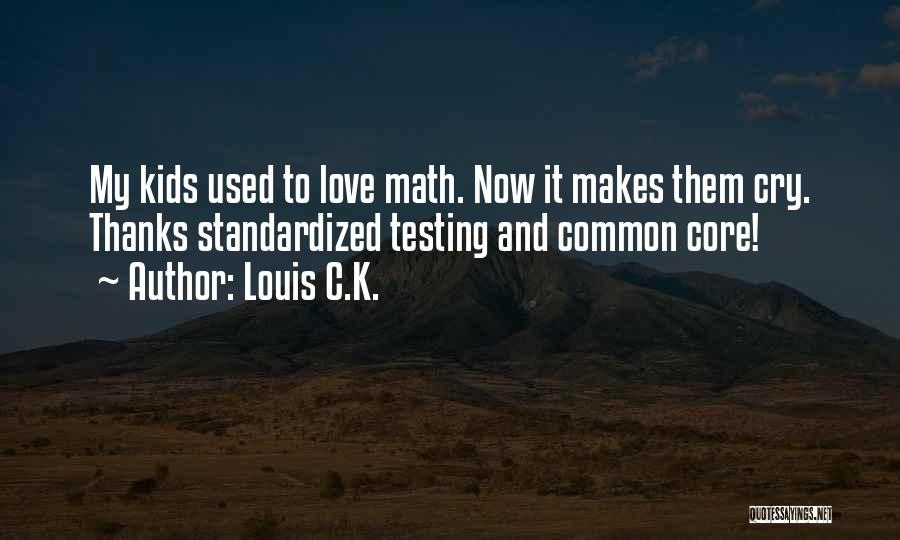 Louis C.K. Quotes: My Kids Used To Love Math. Now It Makes Them Cry. Thanks Standardized Testing And Common Core!