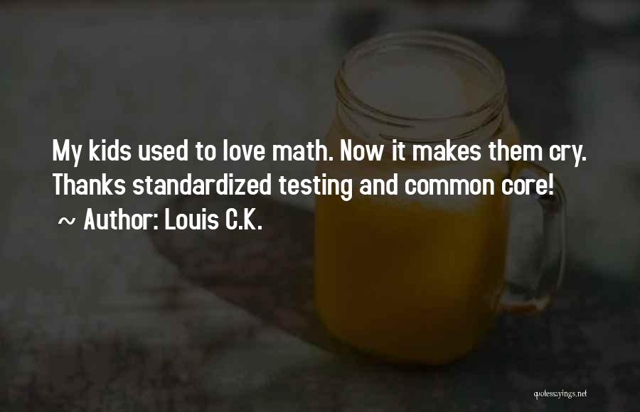 Louis C.K. Quotes: My Kids Used To Love Math. Now It Makes Them Cry. Thanks Standardized Testing And Common Core!