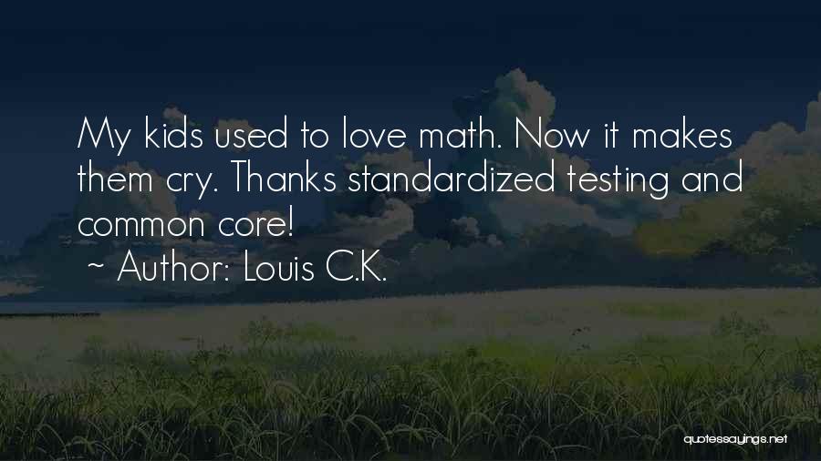 Louis C.K. Quotes: My Kids Used To Love Math. Now It Makes Them Cry. Thanks Standardized Testing And Common Core!