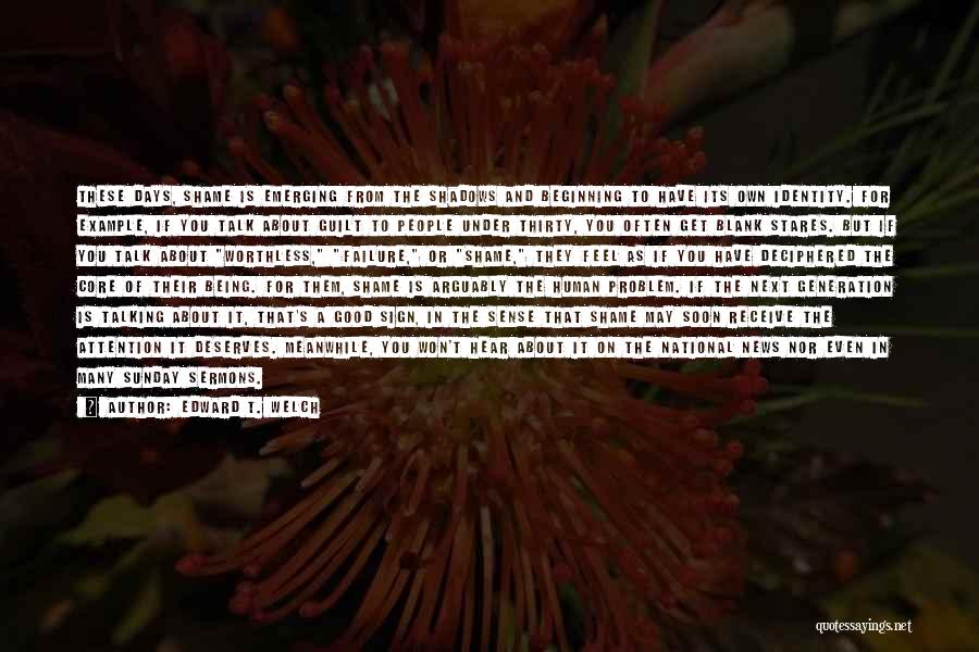 Edward T. Welch Quotes: These Days, Shame Is Emerging From The Shadows And Beginning To Have Its Own Identity. For Example, If You Talk