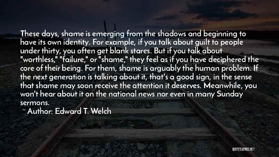 Edward T. Welch Quotes: These Days, Shame Is Emerging From The Shadows And Beginning To Have Its Own Identity. For Example, If You Talk