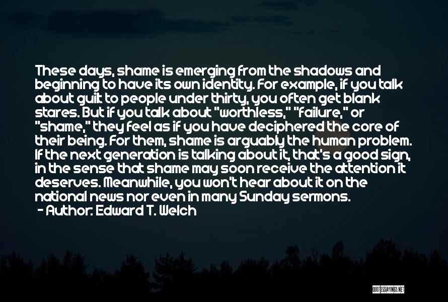 Edward T. Welch Quotes: These Days, Shame Is Emerging From The Shadows And Beginning To Have Its Own Identity. For Example, If You Talk