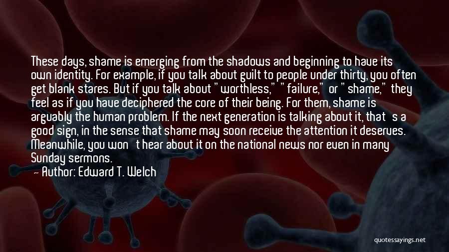 Edward T. Welch Quotes: These Days, Shame Is Emerging From The Shadows And Beginning To Have Its Own Identity. For Example, If You Talk