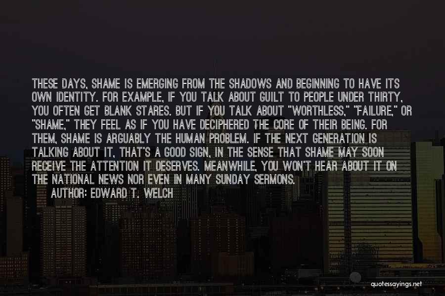 Edward T. Welch Quotes: These Days, Shame Is Emerging From The Shadows And Beginning To Have Its Own Identity. For Example, If You Talk