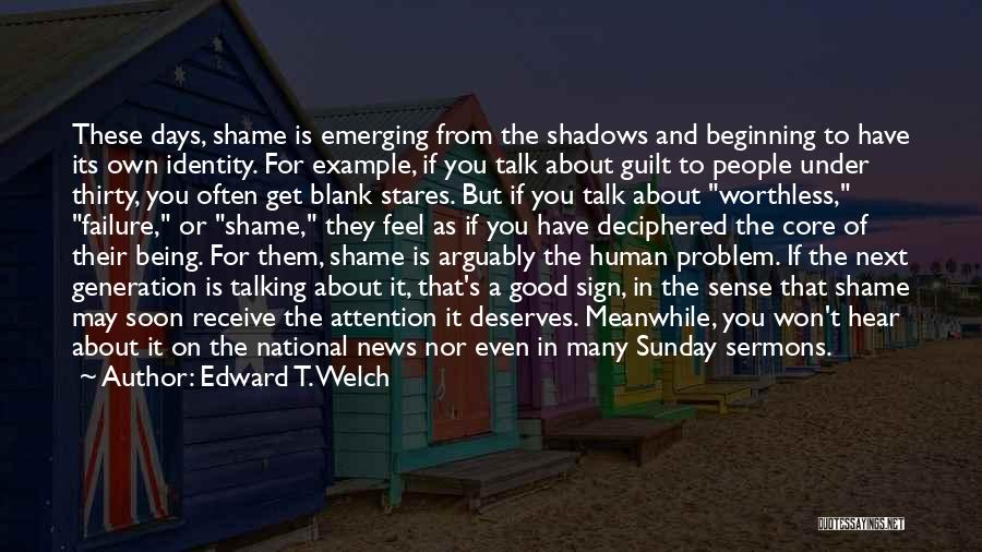 Edward T. Welch Quotes: These Days, Shame Is Emerging From The Shadows And Beginning To Have Its Own Identity. For Example, If You Talk
