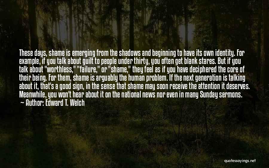 Edward T. Welch Quotes: These Days, Shame Is Emerging From The Shadows And Beginning To Have Its Own Identity. For Example, If You Talk