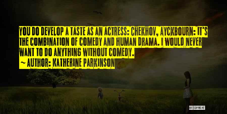 Katherine Parkinson Quotes: You Do Develop A Taste As An Actress: Chekhov, Ayckbourn: It's The Combination Of Comedy And Human Drama. I Would