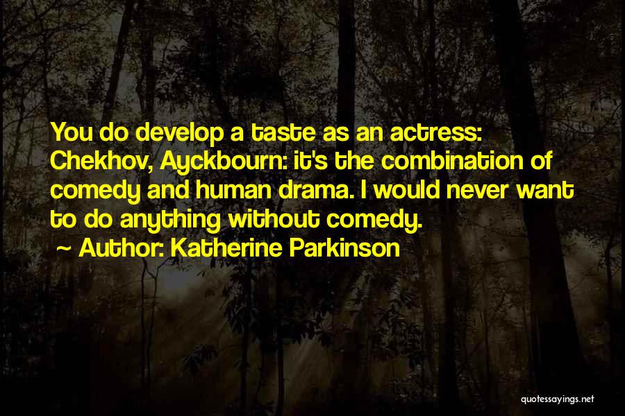 Katherine Parkinson Quotes: You Do Develop A Taste As An Actress: Chekhov, Ayckbourn: It's The Combination Of Comedy And Human Drama. I Would