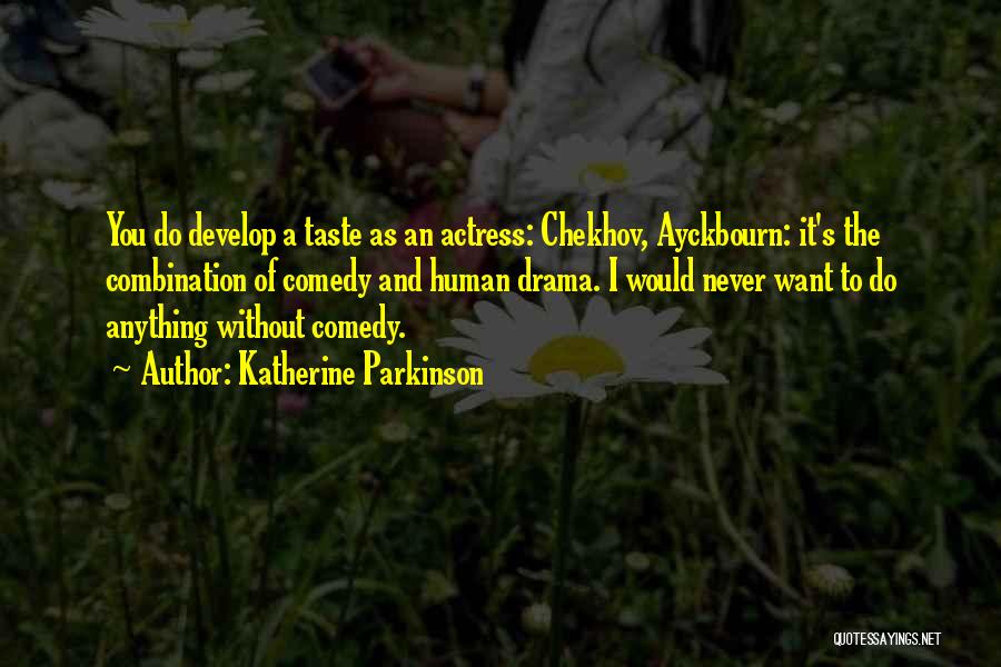 Katherine Parkinson Quotes: You Do Develop A Taste As An Actress: Chekhov, Ayckbourn: It's The Combination Of Comedy And Human Drama. I Would