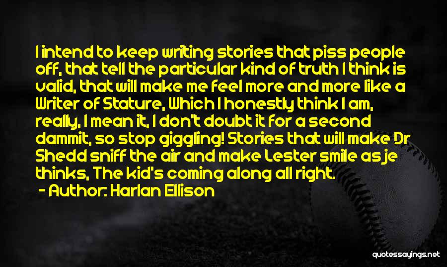 Harlan Ellison Quotes: I Intend To Keep Writing Stories That Piss People Off, That Tell The Particular Kind Of Truth I Think Is