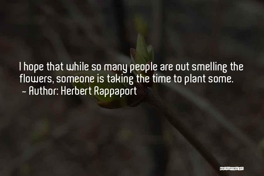 Herbert Rappaport Quotes: I Hope That While So Many People Are Out Smelling The Flowers, Someone Is Taking The Time To Plant Some.