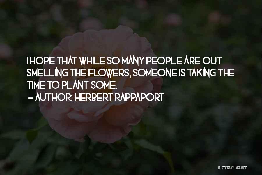 Herbert Rappaport Quotes: I Hope That While So Many People Are Out Smelling The Flowers, Someone Is Taking The Time To Plant Some.