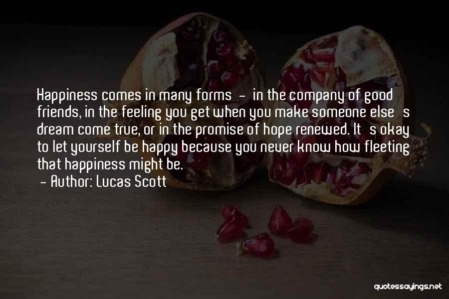 Lucas Scott Quotes: Happiness Comes In Many Forms - In The Company Of Good Friends, In The Feeling You Get When You Make