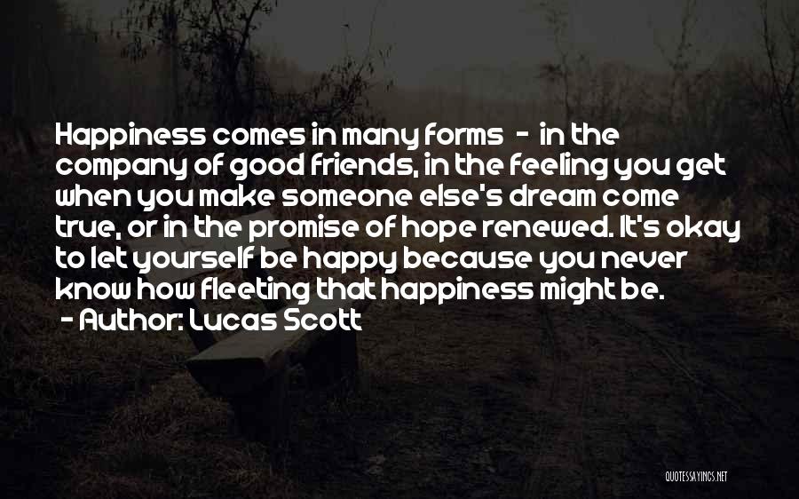 Lucas Scott Quotes: Happiness Comes In Many Forms - In The Company Of Good Friends, In The Feeling You Get When You Make