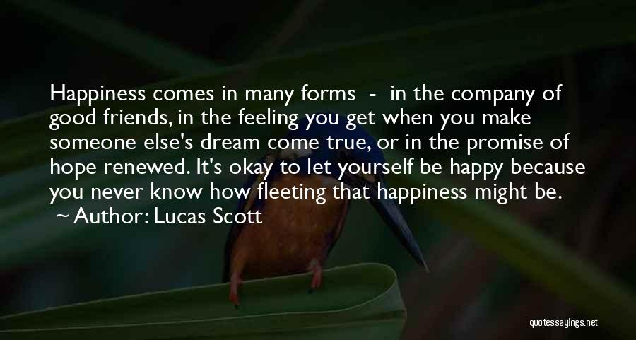 Lucas Scott Quotes: Happiness Comes In Many Forms - In The Company Of Good Friends, In The Feeling You Get When You Make