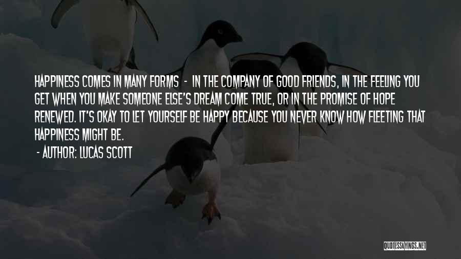 Lucas Scott Quotes: Happiness Comes In Many Forms - In The Company Of Good Friends, In The Feeling You Get When You Make