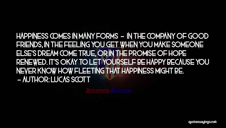 Lucas Scott Quotes: Happiness Comes In Many Forms - In The Company Of Good Friends, In The Feeling You Get When You Make