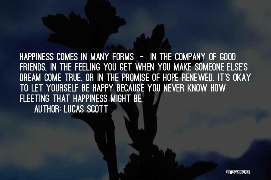 Lucas Scott Quotes: Happiness Comes In Many Forms - In The Company Of Good Friends, In The Feeling You Get When You Make