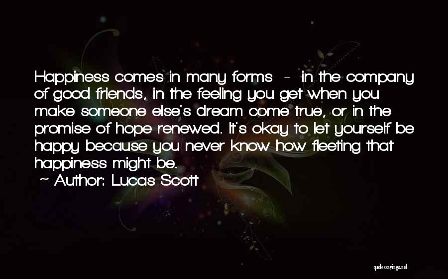 Lucas Scott Quotes: Happiness Comes In Many Forms - In The Company Of Good Friends, In The Feeling You Get When You Make