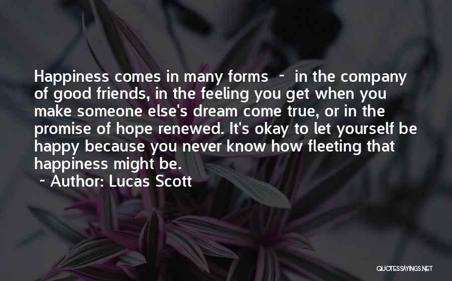 Lucas Scott Quotes: Happiness Comes In Many Forms - In The Company Of Good Friends, In The Feeling You Get When You Make