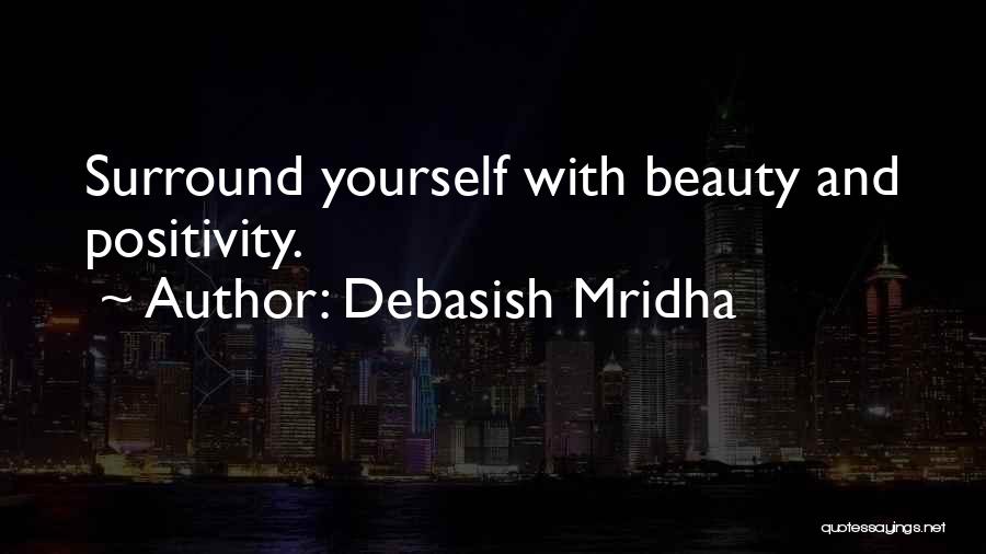 Debasish Mridha Quotes: Surround Yourself With Beauty And Positivity.