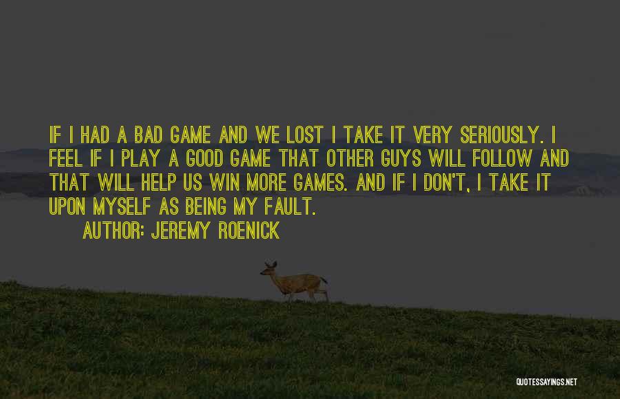 Jeremy Roenick Quotes: If I Had A Bad Game And We Lost I Take It Very Seriously. I Feel If I Play A