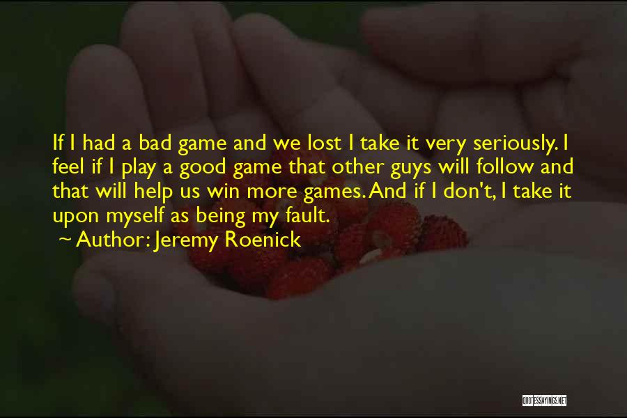 Jeremy Roenick Quotes: If I Had A Bad Game And We Lost I Take It Very Seriously. I Feel If I Play A