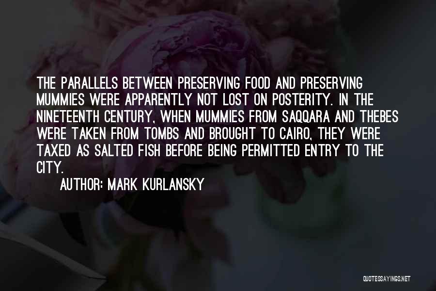 Mark Kurlansky Quotes: The Parallels Between Preserving Food And Preserving Mummies Were Apparently Not Lost On Posterity. In The Nineteenth Century, When Mummies