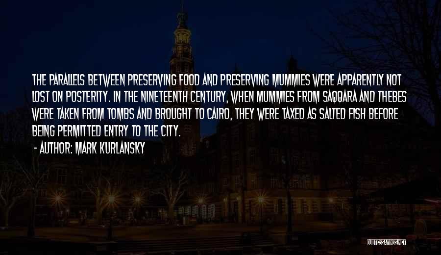 Mark Kurlansky Quotes: The Parallels Between Preserving Food And Preserving Mummies Were Apparently Not Lost On Posterity. In The Nineteenth Century, When Mummies