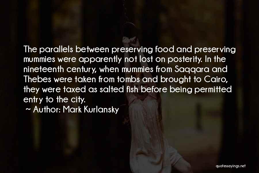 Mark Kurlansky Quotes: The Parallels Between Preserving Food And Preserving Mummies Were Apparently Not Lost On Posterity. In The Nineteenth Century, When Mummies