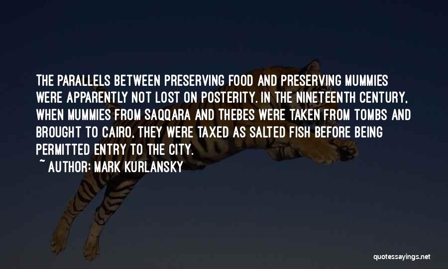 Mark Kurlansky Quotes: The Parallels Between Preserving Food And Preserving Mummies Were Apparently Not Lost On Posterity. In The Nineteenth Century, When Mummies