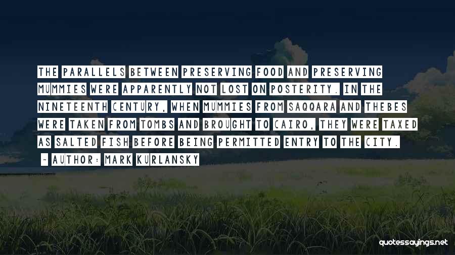 Mark Kurlansky Quotes: The Parallels Between Preserving Food And Preserving Mummies Were Apparently Not Lost On Posterity. In The Nineteenth Century, When Mummies