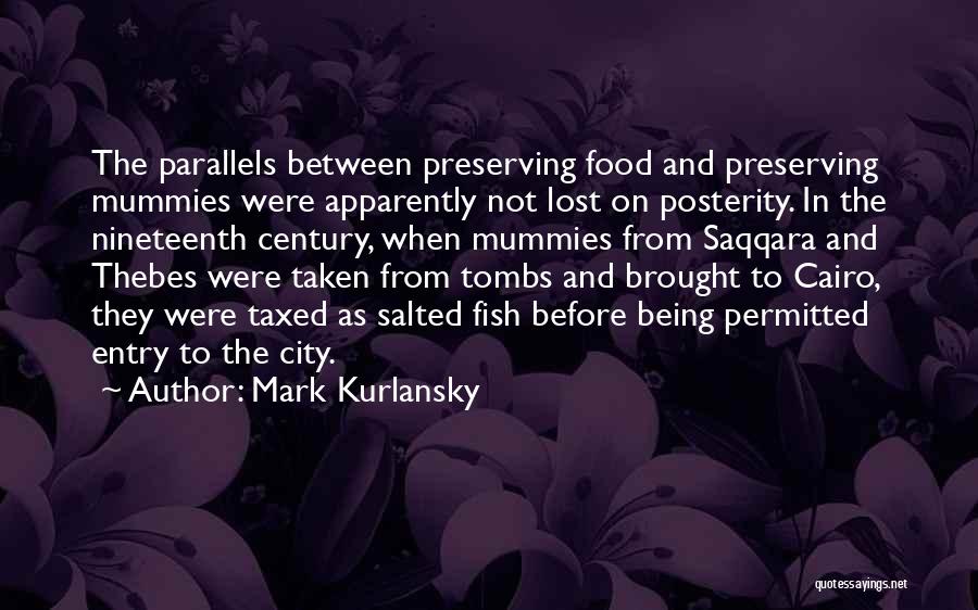 Mark Kurlansky Quotes: The Parallels Between Preserving Food And Preserving Mummies Were Apparently Not Lost On Posterity. In The Nineteenth Century, When Mummies
