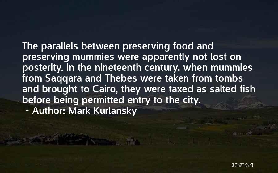Mark Kurlansky Quotes: The Parallels Between Preserving Food And Preserving Mummies Were Apparently Not Lost On Posterity. In The Nineteenth Century, When Mummies