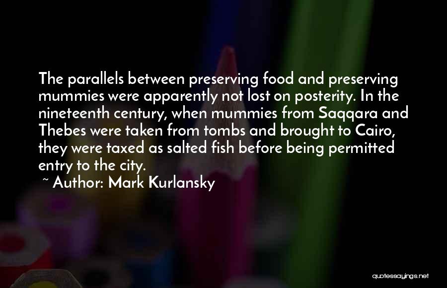 Mark Kurlansky Quotes: The Parallels Between Preserving Food And Preserving Mummies Were Apparently Not Lost On Posterity. In The Nineteenth Century, When Mummies
