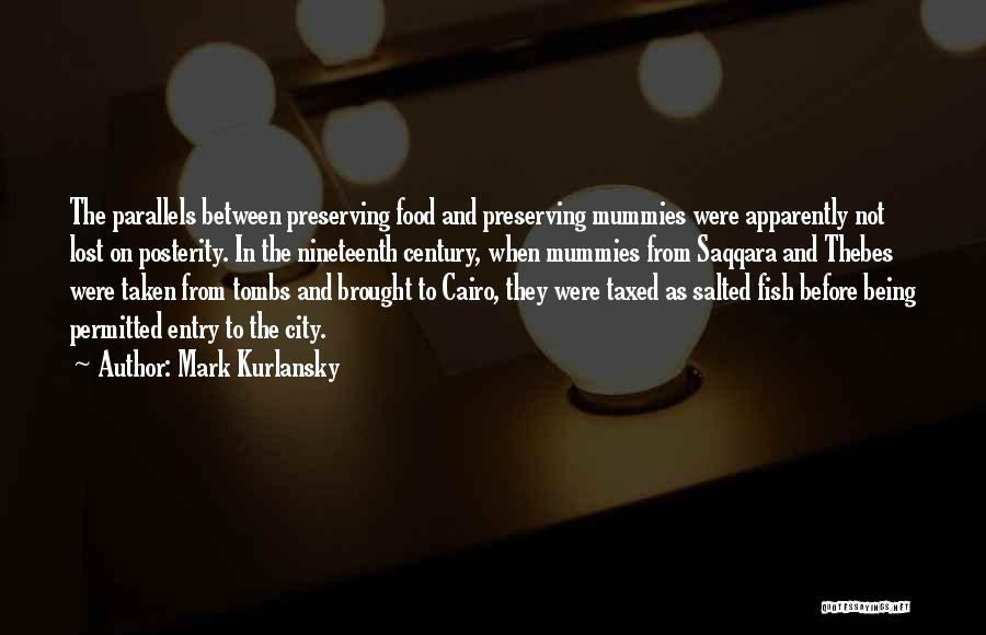 Mark Kurlansky Quotes: The Parallels Between Preserving Food And Preserving Mummies Were Apparently Not Lost On Posterity. In The Nineteenth Century, When Mummies
