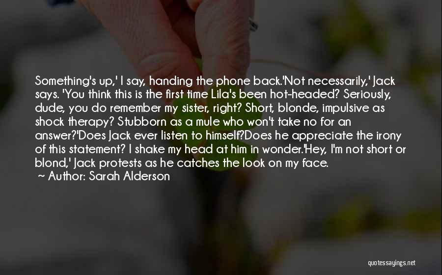 Sarah Alderson Quotes: Something's Up,' I Say, Handing The Phone Back.'not Necessarily,' Jack Says. 'you Think This Is The First Time Lila's Been