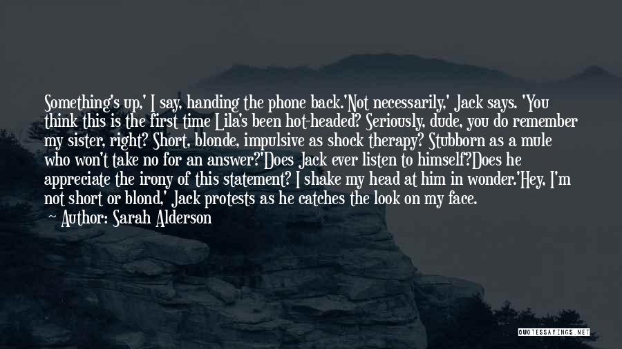 Sarah Alderson Quotes: Something's Up,' I Say, Handing The Phone Back.'not Necessarily,' Jack Says. 'you Think This Is The First Time Lila's Been