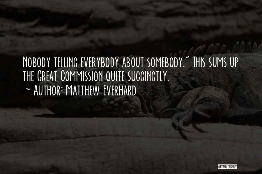 Matthew Everhard Quotes: Nobody Telling Everybody About Somebody. This Sums Up The Great Commission Quite Succinctly.