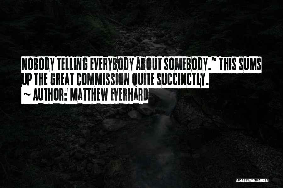 Matthew Everhard Quotes: Nobody Telling Everybody About Somebody. This Sums Up The Great Commission Quite Succinctly.