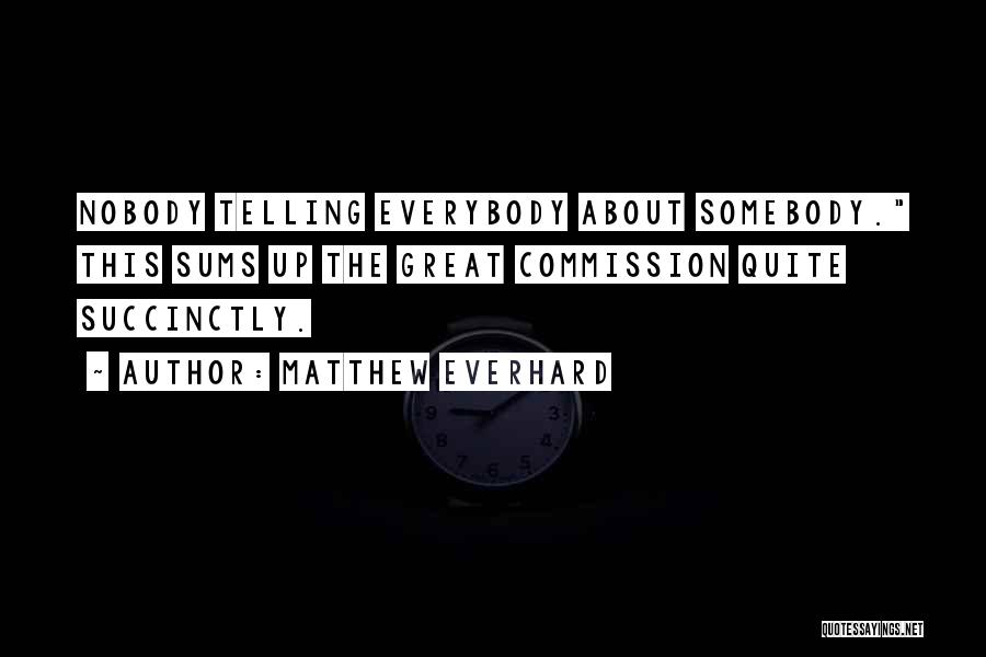 Matthew Everhard Quotes: Nobody Telling Everybody About Somebody. This Sums Up The Great Commission Quite Succinctly.